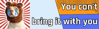 You Can’t Bring It With You